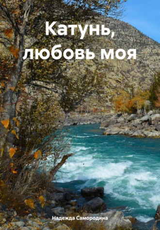 Надежда Сергеевна Самородина. Катунь, любовь моя