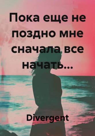 Divergent. Пока еще не поздно мне сначала все начать...