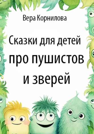 Вера Корнилова. Сказки для детей про пушистов и зверей