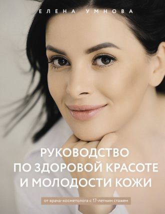 Руководство по здоровой красоте и молодости кожи. Елена Умнова