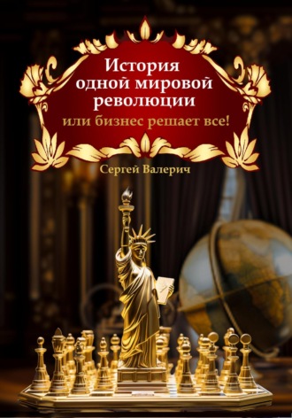 Сергей Валерич. История одной мировой революции или бизнес решает все!
