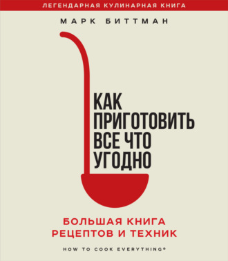 . Как приготовить все что угодно. Большая книга рецептов и техник