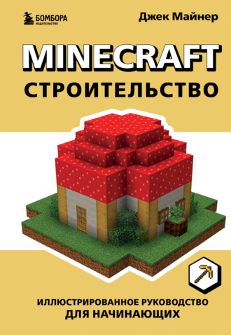 Джек Майнер. Minecraft. Строительство. Иллюстрированное руководство для начинающих