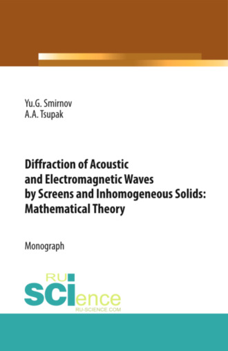 Юрий Геннадьевич Смирнов. Diffraction of Acoustic and Electromagnetic Waves by Screens and Inhomogeneous Solids: Mathematical Theory. (Аспирантура, Бакалавриат, Магистратура). Монография.