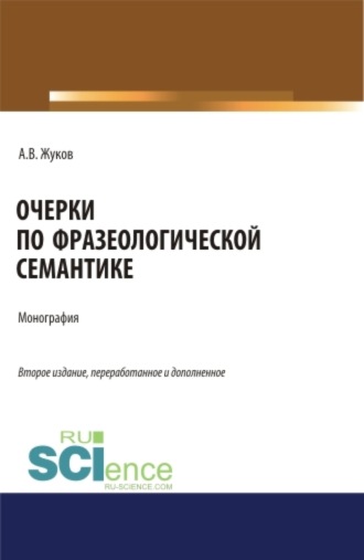 Анатолий Власович Жуков. Очерки по фразеологической семантике. (Аспирантура, Бакалавриат, Магистратура). Монография.