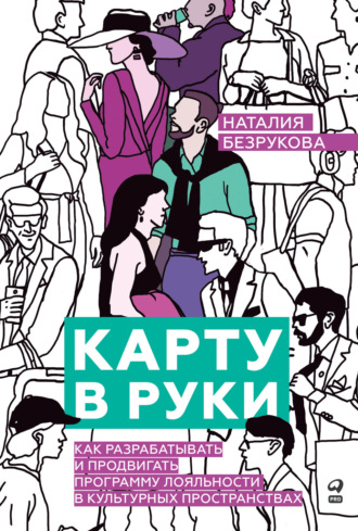 Карту в руки: Как разрабатывать и продвигать программу лояльности в культурных пространствах. Наталия Безрукова