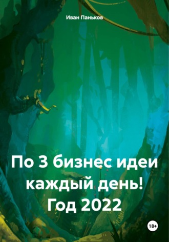 По 3 бизнес идеи каждый день! Год 2022. Иван Алексеевич Паньков