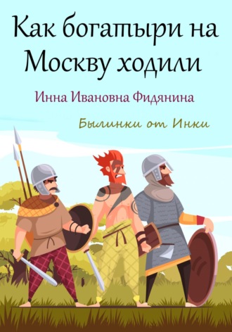 Инна Ивановна Фидянина. Как богатыри на Москву ходили