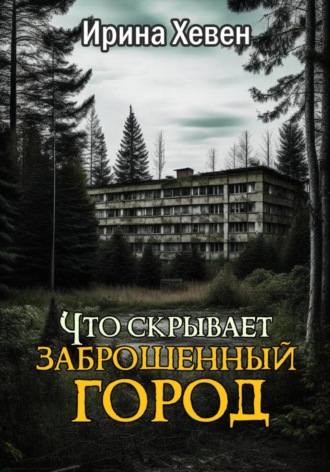 Ирина Хевен. Что скрывает заброшенный город