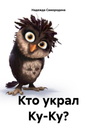 Надежда Сергеевна Самородина. Кто украл Ку-Ку?