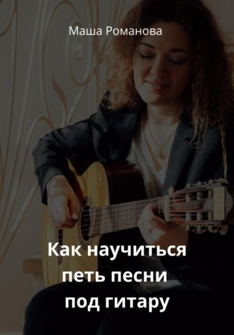 Маша Романова. Как научиться петь песни под гитару