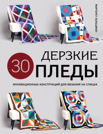 Маргарет Хольцман. Дерзкие пледы. 30 инновационных конструкций для вязания на спицах