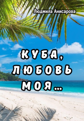 Людмила Анисарова. Куба, любовь моя…