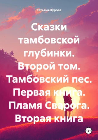 Сказки тамбовской глубинки. Второй том. Тамбовский пес. Первая книга. Пламя Сварога. Вторая книга. Татьяна Анатольевна Нурова