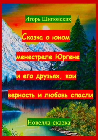 Игорь Дасиевич Шиповских. Сказка о юном менестреле Юргене и его друзьях, кои верность и любовь спасли