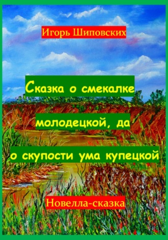 Сказка о смекалке молодецкой, да о скупости ума купецкой. Игорь Дасиевич Шиповских