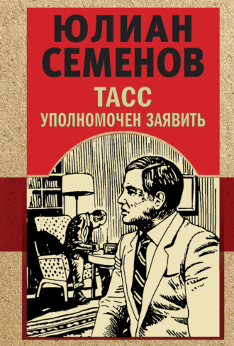 ТАСС уполномочен заявить. Юлиан Семенов