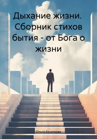 Ольга Александровна Кочеткова. Дыхание жизни. Сборник стихов бытия – от Бога о жизни