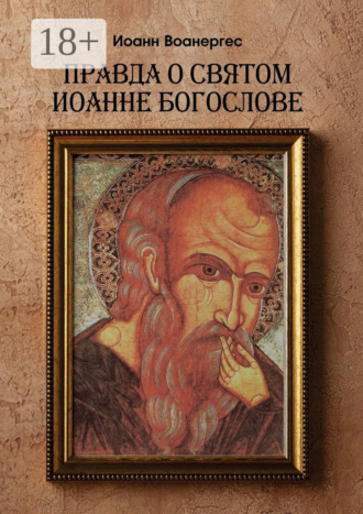 Иоанн Воанергес. Правда о Святом Иоанне Богослове. О любимом ученике Спаса
