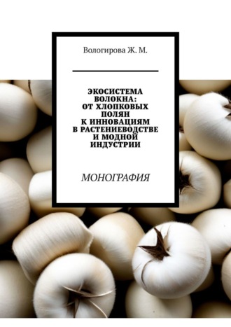 Жаннета Мамиевна Вологирова. Экосистема волокна: от хлопковых полян к инновациям в растениеводстве и модной индустрии. Монография