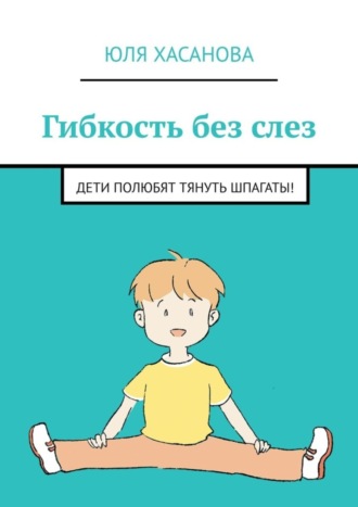 Гибкость без слез. Дети полюбят тянуть шпагаты!. Юля Хасанова