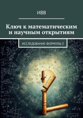ИВВ. Ключ к математическим и научным открытиям. Исследование формулы Z