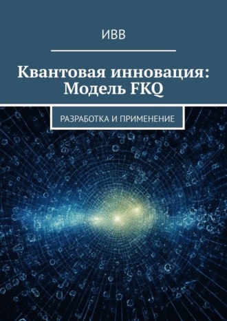 ИВВ. Квантовая инновация: Модель FKQ. Разработка и применение