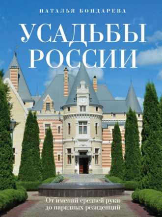 Усадьбы России. От имений средней руки до парадных резиденций. 