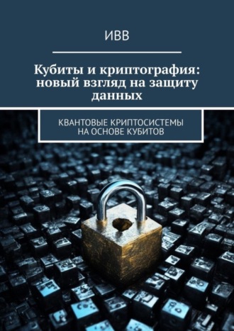 Кубиты и криптография: новый взгляд на защиту данных. Квантовые криптосистемы на основе кубитов. 