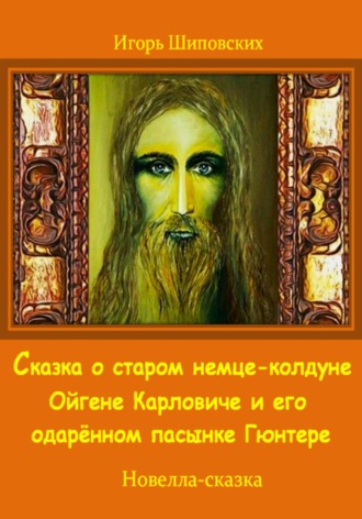 Сказка о старом немце-колдуне Ойгене Карловиче и его одарённом пасынке Гюнтере. Игорь Дасиевич Шиповских