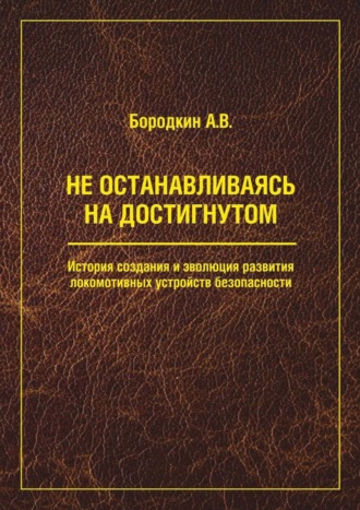 А. В. Бородкин. Не останавливаясь на достигнутом. История создания и эволюция развития локомотивных устройств безопасности