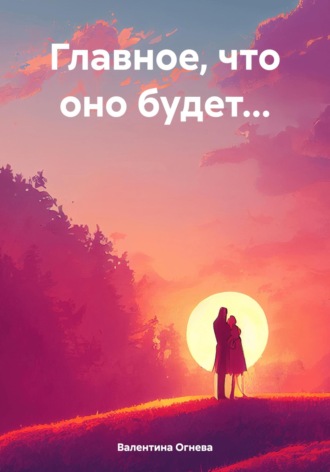 Главное, что оно будет…. Валентина Огнева