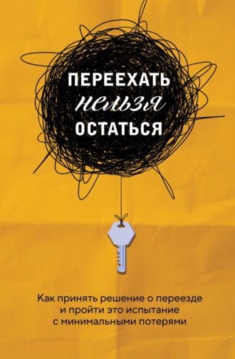 Екатерина Шеломенцева. Переехать нельзя остаться. Как принять решение о переезде и пройти это испытание с минимальными потерями