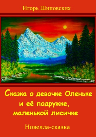 Игорь Дасиевич Шиповских. Сказка о девочке Оленьке и её подружке, маленькой лисичке