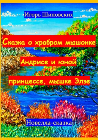 Игорь Дасиевич Шиповских. Сказка о храбром мышонке Андрисе и юной принцессе мышке Элзе