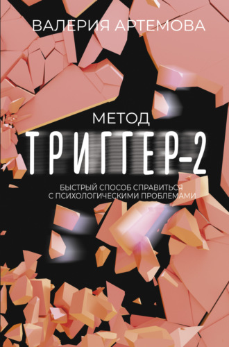Метод «Триггер»-2. Быстрый способ справиться с психологическими проблемами. Валерия Артемова