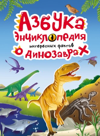 Группа авторов. Азбука-энциклопедия интересных фактов о динозаврах