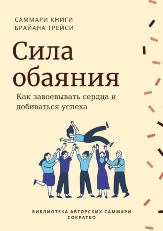 Саммари книги Брайана Трейси «Сила обаяния. Как завоевывать сердца и добиваться успеха». 