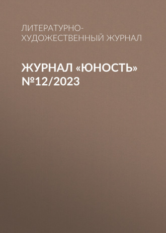 Литературно-художественный журнал. Журнал «Юность» №12/2023