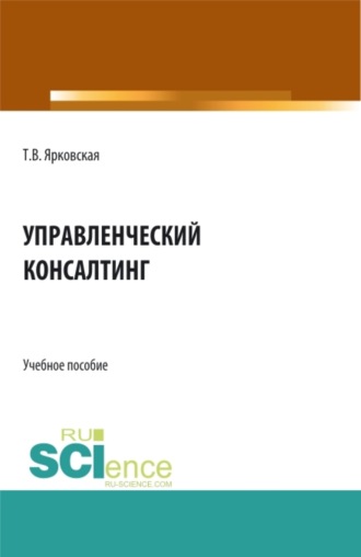 Татьяна Витальевна Ярковская. Управленческий консалтинг. (Аспирантура, Бакалавриат, Магистратура). Учебное пособие.