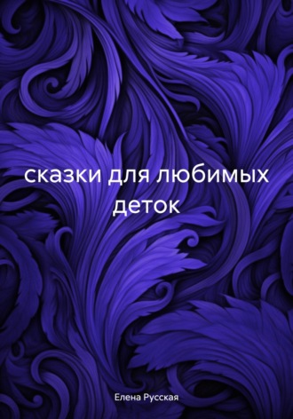 Елена Русская. сказки для любимых деток
