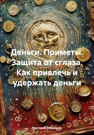 Григорий Дмитриевич Михаилов. Деньги. Приметы. Защита от сглаза. Как привлечь и удержать деньги