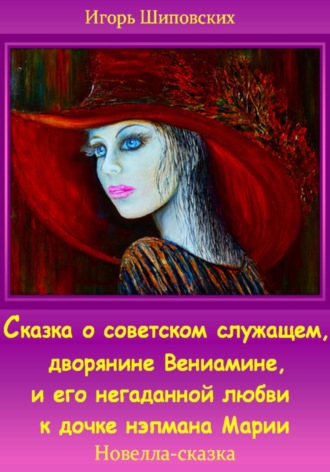 Игорь Дасиевич Шиповских. Сказка о советском служащем, дворянине Вениамине, и его негаданной любви к дочке нэпмана Марии