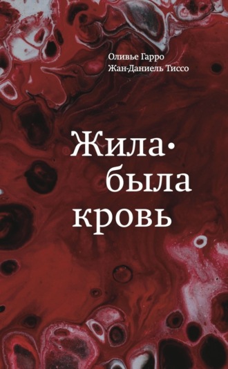 Оливье Гарро. Жила-была кровь. Кладезь сведений о нашей наследственности и здоровье