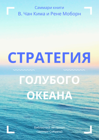 Саммари книги В. Чана Ким, Рене Моборн «Стратегия голубого океана. Как найти или создать рынок, свободный от других игроков». Ирина Селиванова