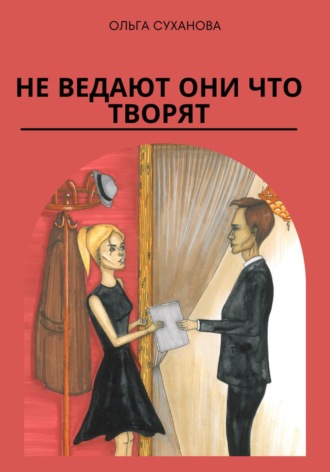 Не ведают они что творят. Ольга Суханова