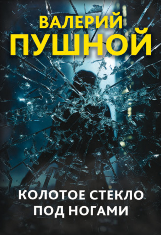 Валерий Пушной. Колотое стекло под ногами