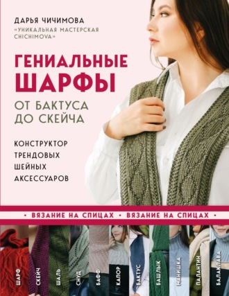 Дарья Чичимова. Гениальные шарфы. От бактуса до скейча. Конструктор трендовых шейных аксессуаров