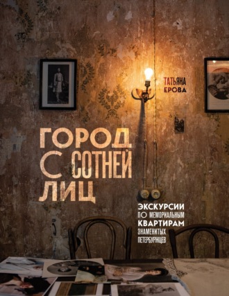 Татьяна Ерова. Город с сотней лиц. Экскурсии по мемориальным квартирам знаменитых петербуржцев