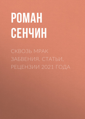 Роман Сенчин. Сквозь мрак забвения. Статьи, рецензии 2021 года